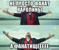 не просто фанат каролины а фанатищеееее