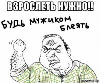 взрослеть нужно!! 