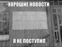 хорошие новости я не поступил