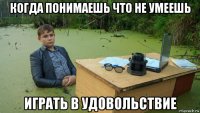 когда понимаешь что не умеешь играть в удовольствие