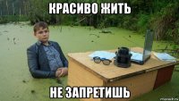 красиво жить не запретишь