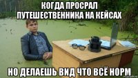 когда просрал путешественника на кейсах но делаешь вид что всё норм