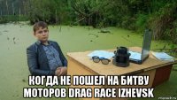  когда не пошел на битву моторов drag race izhevsk