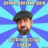 допив, докурив, доїв остаткі всєгда сладкі