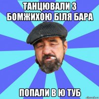 танцювали з бомжихою біля бара попали в ю туб