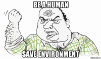 be a human save environment