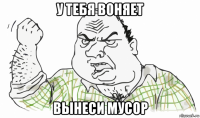 у тебя воняет вынеси мусор