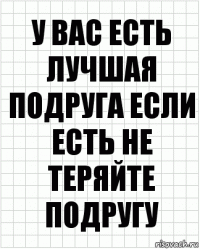 у вас есть лучшая подруга если есть не теряйте подругу