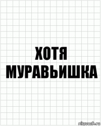 хотя муравьишка