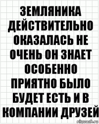 земляника действительно оказалась не очень он знает особенно приятно было будет есть и в компании друзей