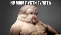 ну мам пусти гулять 