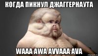 когда пикнул джаггернаута waaa awa avvaaa ava