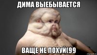 дима выебывается ваще не похуй(99