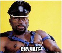  скучал?