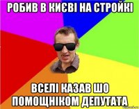 робив в києві на стройкі вселі казав шо помощніком депутата