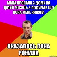 мала пропала з дому на цілий місяць,я подумав що вона мене кинула оказалось вона рожала