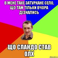 в мене таке затуркане село, що там тільки вчора дізнались що сландо став олх