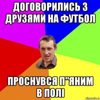 договорились з друзями на футбол проснувся п"яним в полі