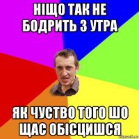 ніщо так не бодрить з утра як чуство того шо щас обісцишся