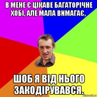 в мене є цікаве багаторічне хобі, але мала вимагає, шоб я від нього закодірувався.