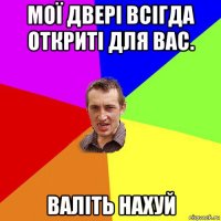 мої двері всігда откриті для вас. валіть нахуй