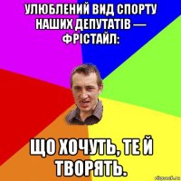 улюблений вид спорту наших депутатів — фрістайл: що хочуть, те й творять.