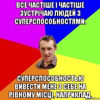 все частіше і частіше зустрічаю людей з суперспособностями. суперспособностью вивести мене з себе на рівному місці, наприклад.