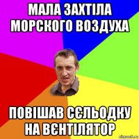 мала захтіла морского воздуха повішав сєльодку на вєнтілятор