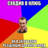 сходив в клюб як в загородню резіденцію дракули попав