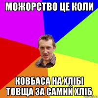 можорство це коли ковбаса на хлібі товща за самий хліб