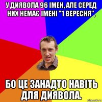 у диявола 96 імен, але серед них немає імені "1 вересня", бо це занадто навіть для диявола.