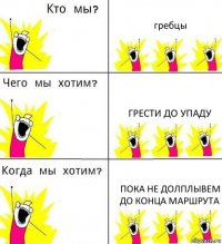 гребцы грести до упаду пока не долплывем до конца маршрута