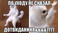 по уходу не сказал дотвиданиня&&&&7777