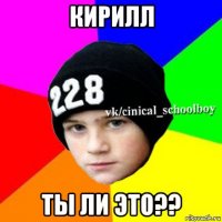 кирилл ты ли это??