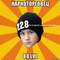 наркоторговец 80 lvl