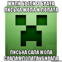 жили были 3 брата писька жопа и лопата писька сала жопа срала а лопата убирала