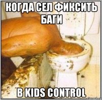 когда сел фиксить баги в kids control