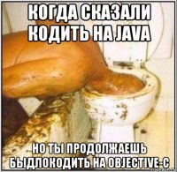 когда сказали кодить на java но ты продолжаешь быдлокодить на objective-c