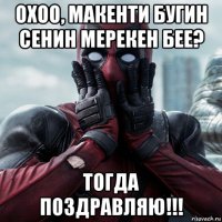 охоо, макенти бугин сенин мерекен бее? тогда поздравляю!!!