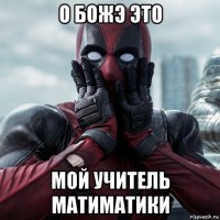 о божэ это мой учитель матиматики