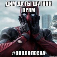 дим да ты шутник прям #окололеска