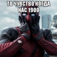 то чувство когда нас 1900 