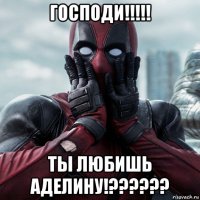 господи!!!!! ты любишь аделину!??????