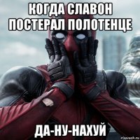 когда славон постерал полотенце да-ну-нахуй