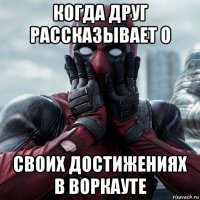 когда друг рассказывает о своих достижениях в воркауте