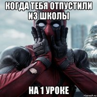 когда тебя отпустили из школы на 1 уроке