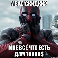 у вас скидки? мне всё что есть дам 10000$