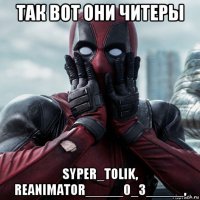 так вот они читеры syper_tolik, reanimator_____0_3_____,