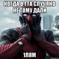 когда в гта случяно не тому дали 1лям