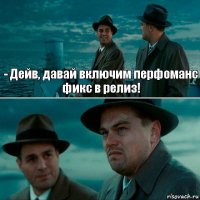 - Дейв, давай включим перфоманс фикс в релиз! 